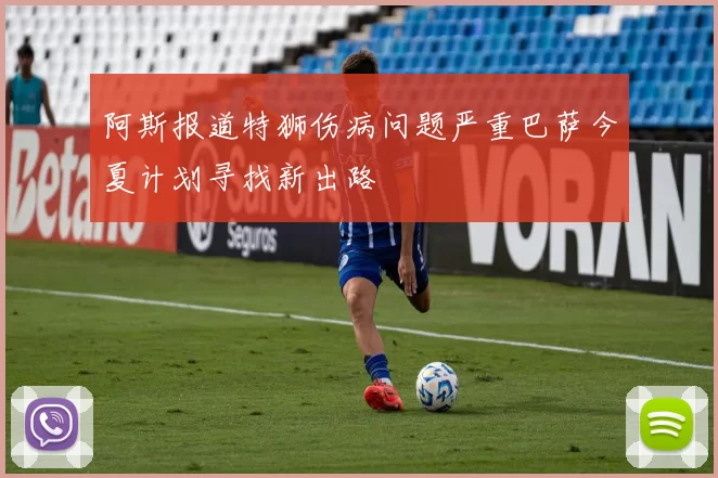阿斯报道特狮伤病问题严重巴萨今夏计划寻找新出路