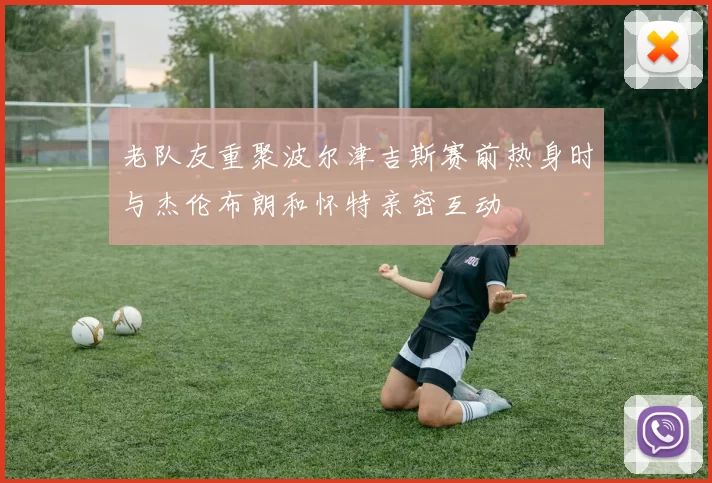 老队友重聚波尔津吉斯赛前热身时与杰伦布朗和怀特亲密互动