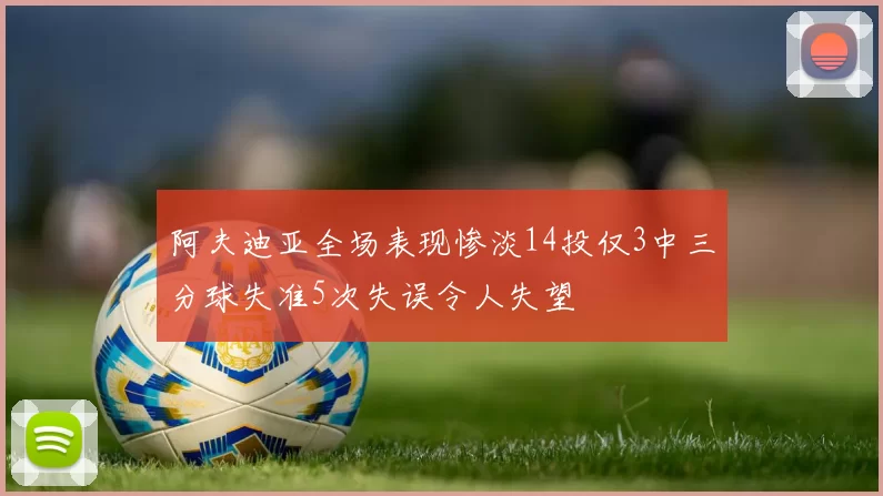 阿夫迪亚全场表现惨淡14投仅3中三分球失准5次失误令人失望