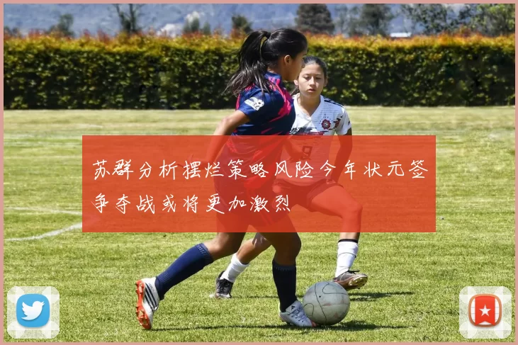 苏群分析摆烂策略风险今年状元签争夺战或将更加激烈