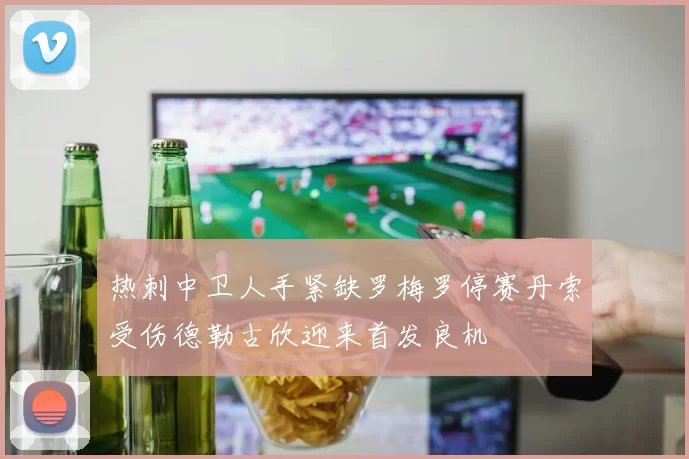 热刺中卫人手紧缺罗梅罗停赛丹索受伤德勒古欣迎来首发良机
