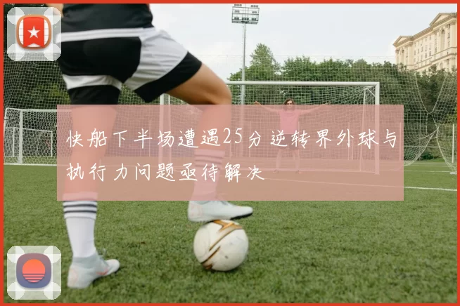 快船下半场遭遇25分逆转界外球与执行力问题亟待解决