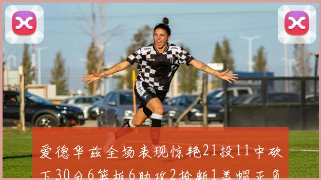 爱德华兹全场表现惊艳21投11中砍下30分6篮板6助攻2抢断1盖帽正负值高达22