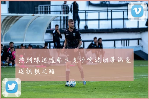 热刺球迷嘘弗兰克呼唤波切蒂诺重返执教之路