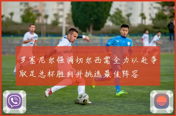 罗塞尼尔强调切尔西需全力以赴争取足总杯胜利并挑选最佳阵容