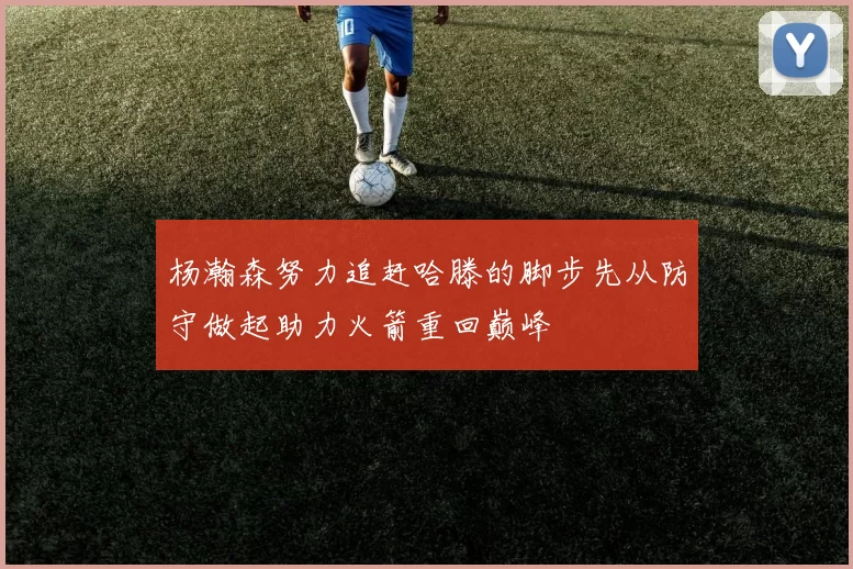 杨瀚森努力追赶哈滕的脚步先从防守做起助力火箭重回巅峰