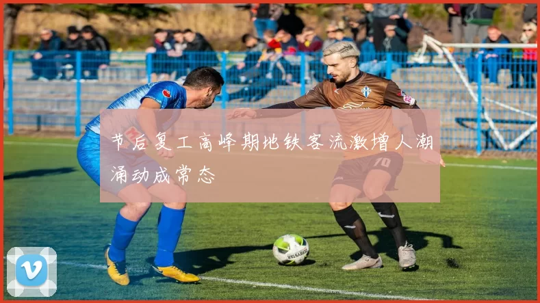 节后复工高峰期地铁客流激增人潮涌动成常态